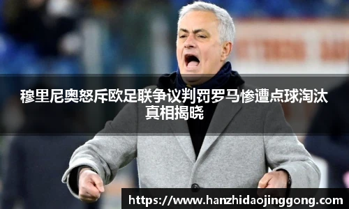 穆里尼奥怒斥欧足联争议判罚罗马惨遭点球淘汰真相揭晓